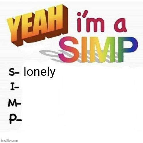 Yeah im a simp | lonely | image tagged in yeah im a simp | made w/ Imgflip meme maker