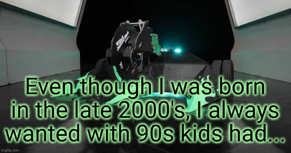 They had a much better life than us late 2000s kids | Even though I was born in the late 2000's, I always wanted with 90s kids had... | image tagged in sawblaze | made w/ Imgflip meme maker