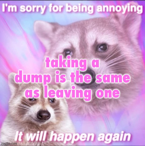 until we meet again | taking a dump is the same as leaving one | image tagged in sorry for being annoying | made w/ Imgflip meme maker