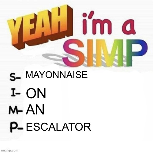 Yeah im a simp | MAYONNAISE; ON; AN; ESCALATOR | image tagged in yeah im a simp | made w/ Imgflip meme maker