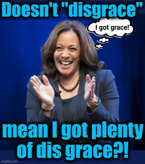 Kamala Harris laughing | Doesn't "disgrace" mean I got plenty
of dis grace?! I got grace! | image tagged in kamala harris laughing | made w/ Imgflip meme maker