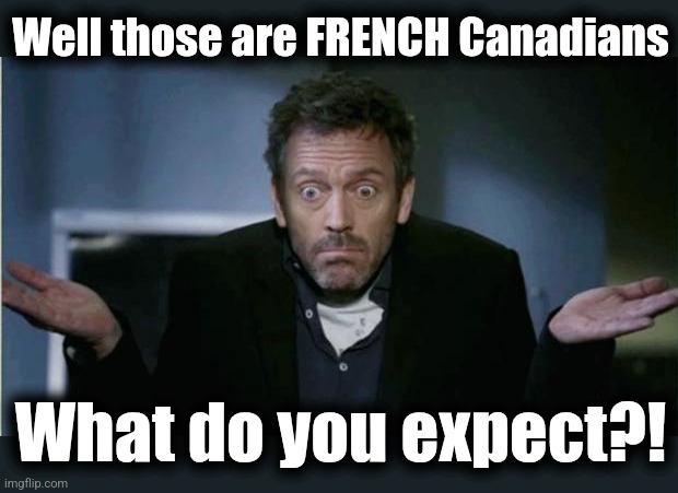 SHRUG | Well those are FRENCH Canadians What do you expect?! | image tagged in shrug | made w/ Imgflip meme maker