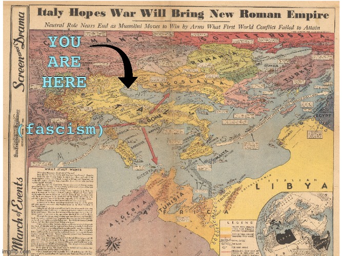 Friday night purges, blaming everything on the Auslanders, normalizing lies | YOU ARE HERE; (fascism) | image tagged in 1940 fascist italy map,fascism,trump,foreign policy,search history,i too like to live dangerously | made w/ Imgflip meme maker