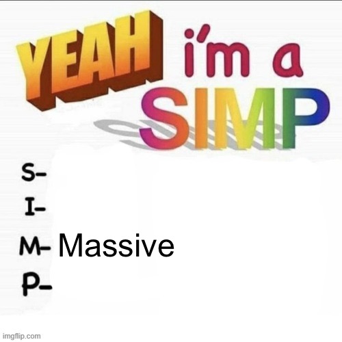 Massive | Massive | image tagged in yeah im a simp | made w/ Imgflip meme maker