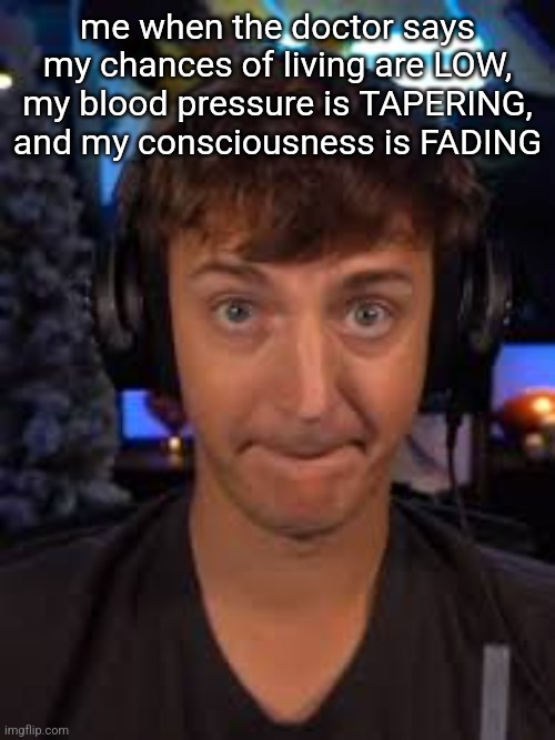 ninja biting lip | me when the doctor says my chances of living are LOW, my blood pressure is TAPERING, and my consciousness is FADING | image tagged in ninja biting lip | made w/ Imgflip meme maker