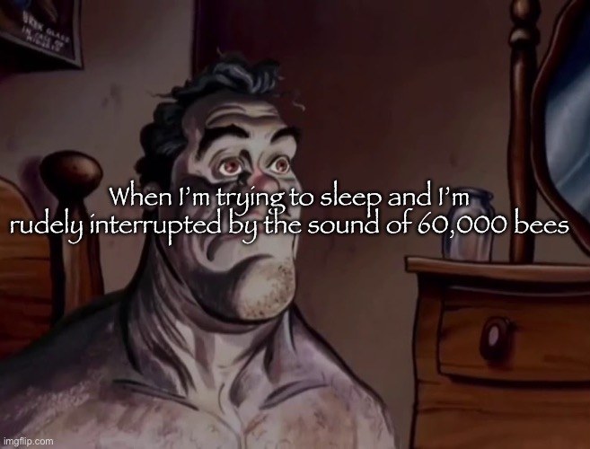 60,000 bees | When I’m trying to sleep and I’m rudely interrupted by the sound of 60,000 bees | image tagged in ren and stimpy wake up | made w/ Imgflip meme maker