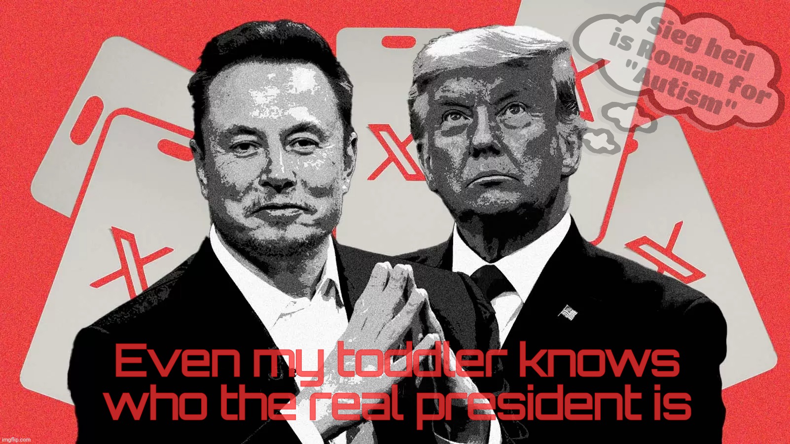 Who's your daddy now, toots? | Sieg heil
is Roman for
"Autism"; Even my toddler knows who the real president is | image tagged in elon musk,donald trump,who's the boss,you beta believe it,see what i did there,so sad | made w/ Imgflip meme maker