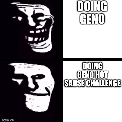 I’m doing it now (each time I die I drink hot sause) | DOING GENO; DOING GENO HOT SAUSE CHALLENGE | image tagged in 2 troll faces | made w/ Imgflip meme maker