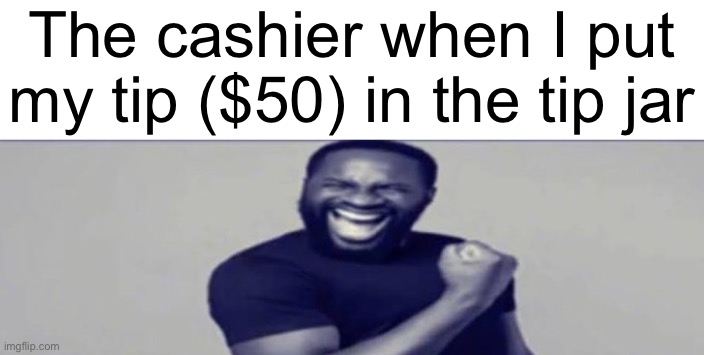 JIGSAW YIPPEEE | The cashier when I put my tip ($50) in the tip jar | image tagged in jigsaw yippeee | made w/ Imgflip meme maker