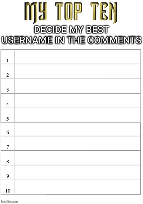 Top ten list better | DECIDE MY BEST USERNAME IN THE COMMENTS | image tagged in top ten list better | made w/ Imgflip meme maker