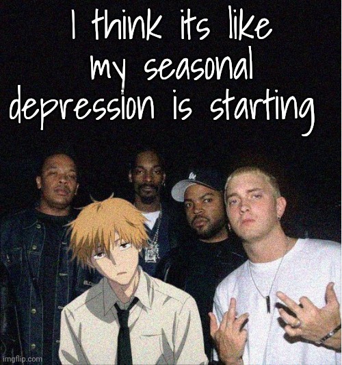 Denji with the gang | I think its like my seasonal depression is starting | image tagged in denji with the gang | made w/ Imgflip meme maker
