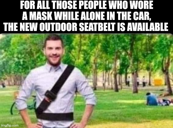For All Those People Who Wore A Mask While Alone In The Car, The Alone In The Car, The New Outdoor Seatbelt Is Available | FOR ALL THOSE PEOPLE WHO WORE A MASK WHILE ALONE IN THE CAR, THE NEW OUTDOOR SEATBELT IS AVAILABLE | image tagged in chris joines | made w/ Imgflip meme maker