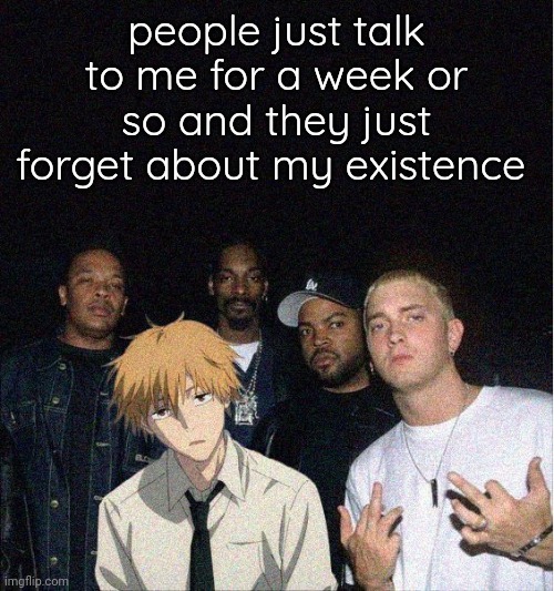 My MCs is as empty as your balls | people just talk to me for a week or so and they just forget about my existence | image tagged in denji with the gang | made w/ Imgflip meme maker