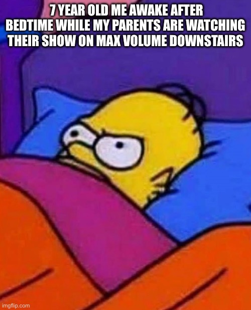 Homer Simpson Lying Awake | 7 YEAR OLD ME AWAKE AFTER BEDTIME WHILE MY PARENTS ARE WATCHING THEIR SHOW ON MAX VOLUME DOWNSTAIRS | image tagged in homer simpson lying awake | made w/ Imgflip meme maker