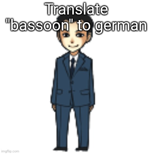 Moriarty but a shimeji | Translate "bassoon" to german | image tagged in moriarty but a shimeji | made w/ Imgflip meme maker