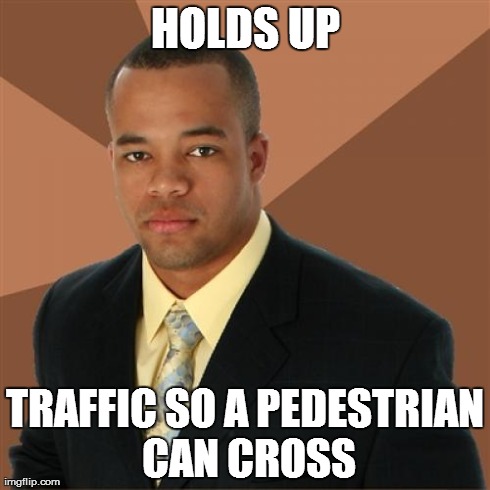 Successful Black Man Meme | HOLDS UP TRAFFIC SO A PEDESTRIAN CAN CROSS | image tagged in memes,successful black man | made w/ Imgflip meme maker