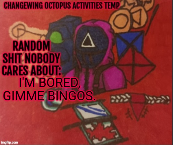 Changewing yapping template thingy | I'M BORED, GIMME BINGOS. | image tagged in changewing yapping template thingy | made w/ Imgflip meme maker