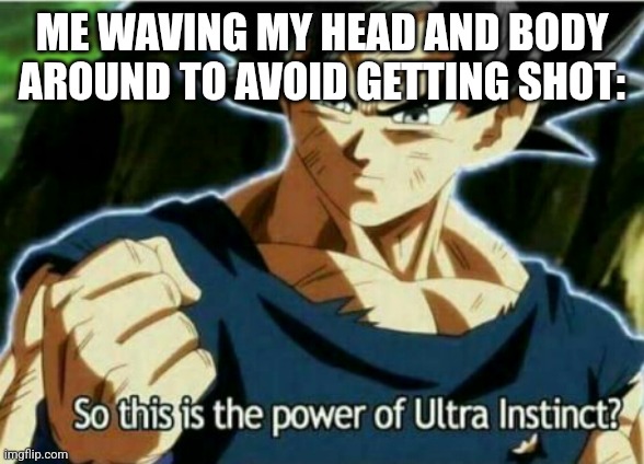 So this is the power of ultra instinct | ME WAVING MY HEAD AND BODY AROUND TO AVOID GETTING SHOT: | image tagged in so this is the power of ultra instinct | made w/ Imgflip meme maker