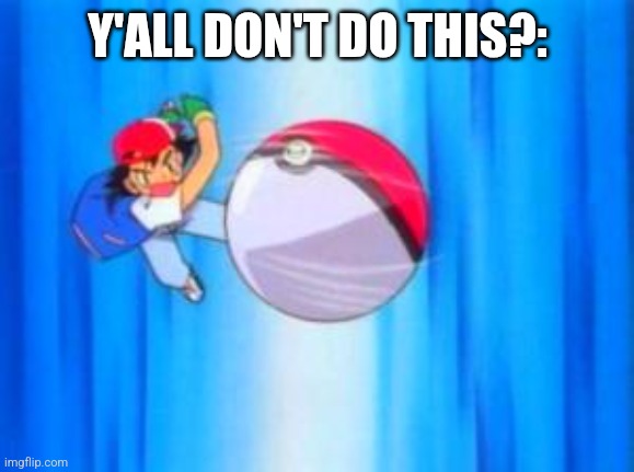 Pokeball so hard | Y'ALL DON'T DO THIS?: | image tagged in pokeball so hard | made w/ Imgflip meme maker