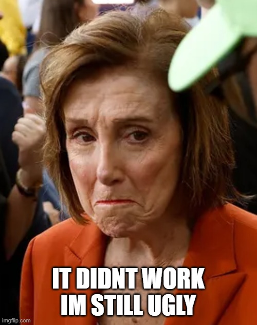 pelosi cry | IT DIDNT WORK IM STILL UGLY | image tagged in pelosi cry | made w/ Imgflip meme maker