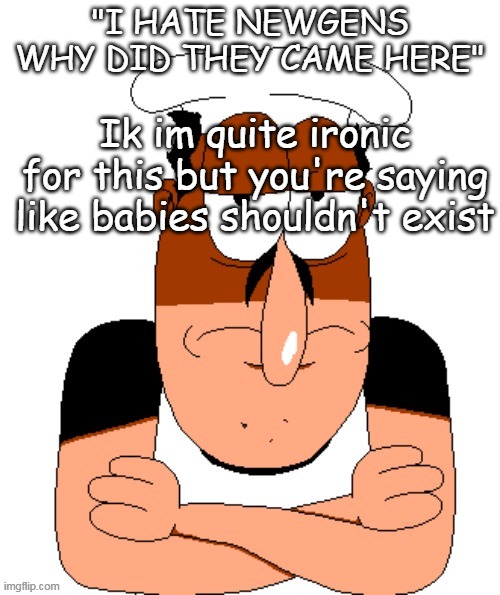 free peppino reactor image | "I HATE NEWGENS WHY DID THEY CAME HERE"; Ik im quite ironic for this but you're saying like babies shouldn't exist | image tagged in free peppino reactor image | made w/ Imgflip meme maker