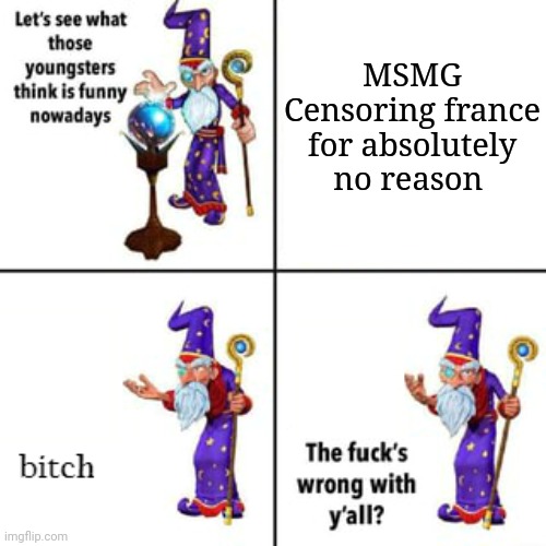 It's just a country. | MSMG Censoring france for absolutely no reason | image tagged in let's see what those youngsters think is funny nowadays,france,msmg,censoring france is disrespectful | made w/ Imgflip meme maker