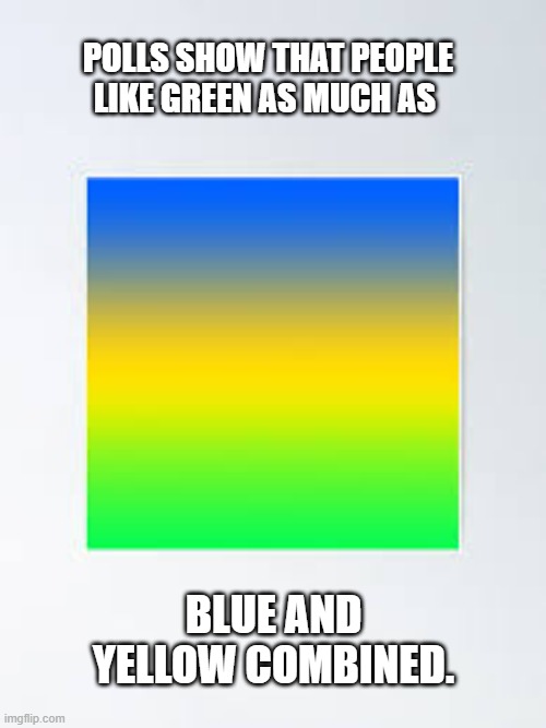 Polls show that people like green just as much as blue and yellow combined. | POLLS SHOW THAT PEOPLE LIKE GREEN AS MUCH AS; BLUE AND YELLOW COMBINED. | image tagged in funny,play on words,colors,humor,polls | made w/ Imgflip meme maker