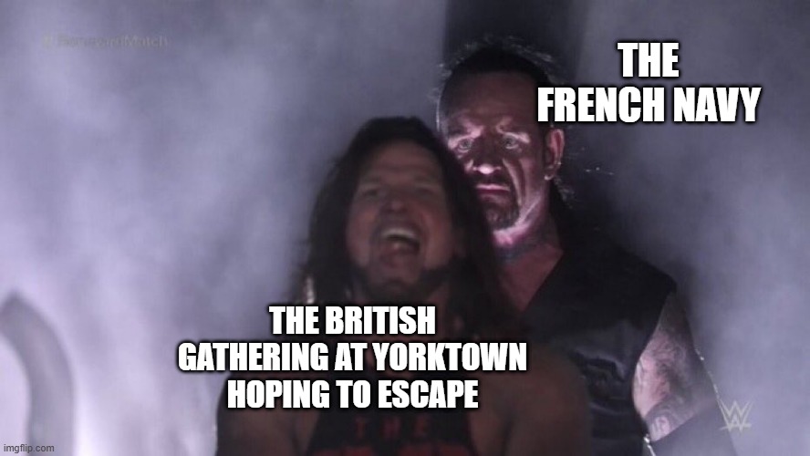 The End of a Revolution | THE FRENCH NAVY; THE BRITISH GATHERING AT YORKTOWN HOPING TO ESCAPE | image tagged in aj styles undertaker | made w/ Imgflip meme maker