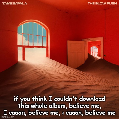 just got the whole album on my phone | if you think I couldn't download this whole album, believe me, I caaan, believe me, ı caaan, believe me | image tagged in tame impala the slow rush cover art | made w/ Imgflip meme maker