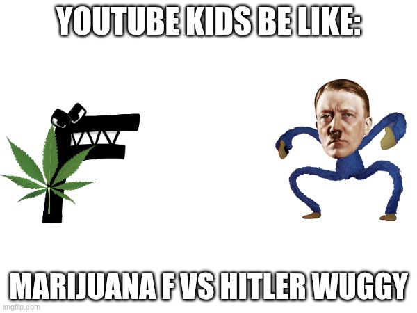 YOUTUBE KIDS BE LIKE:; MARIJUANA F VS HITLER WUGGY | made w/ Imgflip meme maker