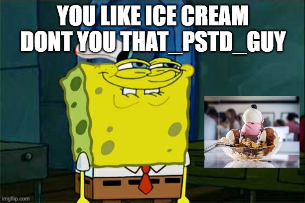 Don't You Squidward Meme | YOU LIKE ICE CREAM DONT YOU THAT_PSTD_GUY | image tagged in memes,don't you squidward | made w/ Imgflip meme maker