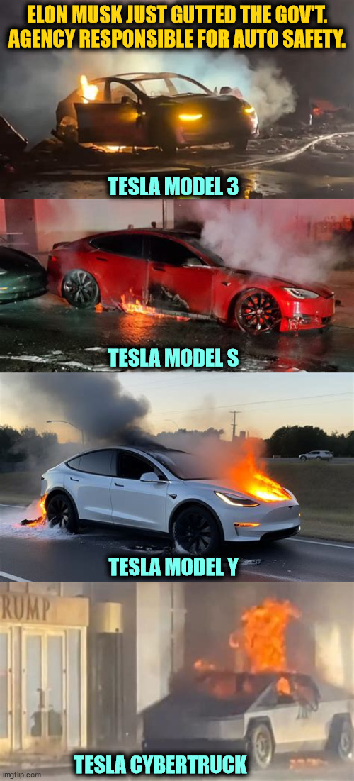 ELON MUSK JUST GUTTED THE GOV'T. AGENCY RESPONSIBLE FOR AUTO SAFETY. TESLA MODEL 3; TESLA MODEL S; TESLA MODEL Y; TESLA CYBERTRUCK | image tagged in elon musk,tesla,fire,safety,burn | made w/ Imgflip meme maker