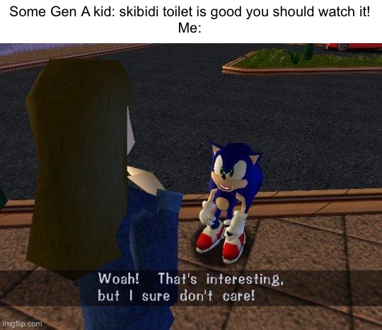 Seriously, just shut up! | Some Gen A kid: skibidi toilet is good you should watch it!
Me: | image tagged in skibidi toilet sucks,gen alpha,sonic | made w/ Imgflip meme maker