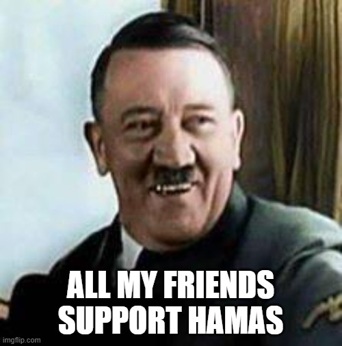 laughing hitler | ALL MY FRIENDS SUPPORT HAMAS | image tagged in laughing hitler | made w/ Imgflip meme maker