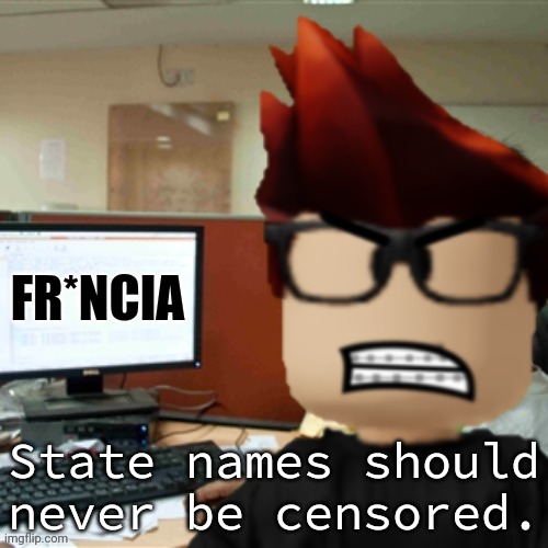 Francia is located in the south west. And MC is pissed off at someone censoring Francia. | FR*NCIA; State names should never be censored. | image tagged in mc on the computer,francia,mendelevia | made w/ Imgflip meme maker