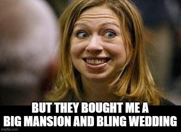 Chelsea Clinton | BUT THEY BOUGHT ME A BIG MANSION AND BLING WEDDING | image tagged in chelsea clinton | made w/ Imgflip meme maker