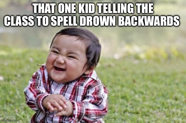 Evil Toddler | THAT ONE KID TELLING THE CLASS TO SPELL DROWN BACKWARDS | image tagged in memes,evil toddler | made w/ Imgflip meme maker