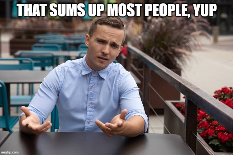 Confused Yuppie | THAT SUMS UP MOST PEOPLE, YUP | image tagged in confused yuppie | made w/ Imgflip meme maker