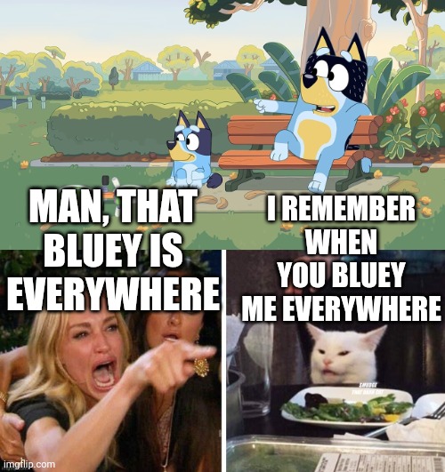 I REMEMBER WHEN YOU BLUEY ME EVERYWHERE; MAN, THAT BLUEY IS EVERYWHERE | image tagged in bluey,smudge that darn cat with karen | made w/ Imgflip meme maker