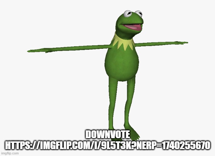 reload your downvotes, it's ratio time | DOWNVOTE HTTPS://IMGFLIP.COM/I/9L5T3K?NERP=1740255670 | image tagged in t pose kermit | made w/ Imgflip meme maker