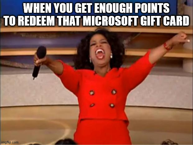 Reall ball knowers know | WHEN YOU GET ENOUGH POINTS TO REDEEM THAT MICROSOFT GIFT CARD | image tagged in memes,oprah you get a | made w/ Imgflip meme maker