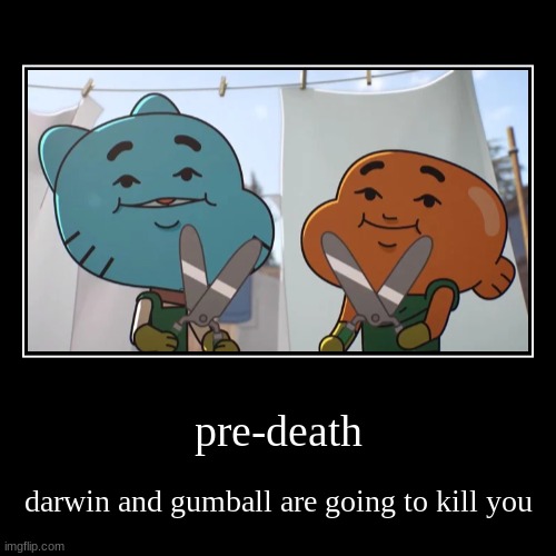 pre-death | darwin and gumball are going to kill you | image tagged in funny,demotivationals | made w/ Imgflip demotivational maker