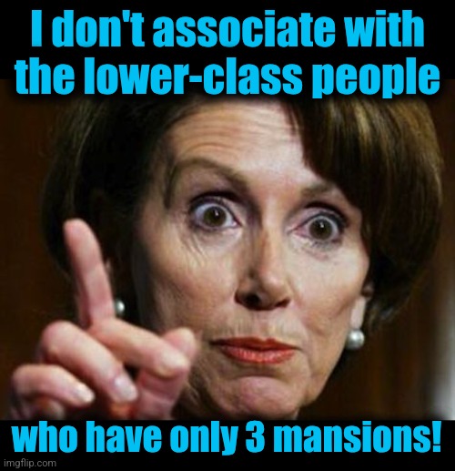 I don't associate with
the lower-class people who have only 3 mansions! | image tagged in blank black,nancy pelosi no spending problem | made w/ Imgflip meme maker