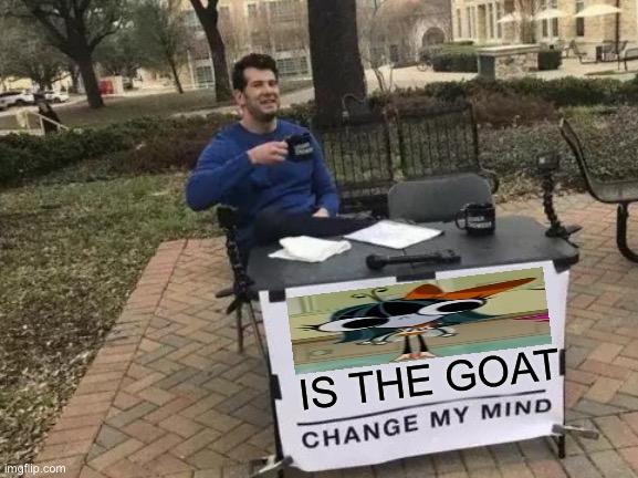 Because YOU’RE NOT GONNA | IS THE GOAT | image tagged in memes,change my mind,one fly,the buzz on maggie,buzzdale,the goat | made w/ Imgflip meme maker