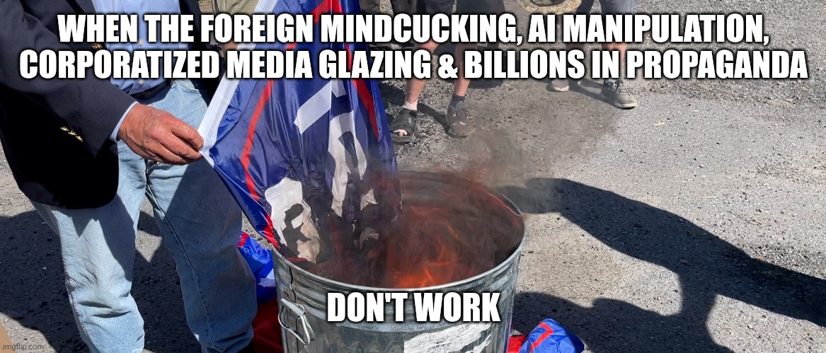 WHEN THE FOREIGN MINDCUCKING, AI MANIPULATION, CORPORATIZED MEDIA GLAZING & BILLIONS IN PROPAGANDA; DON'T WORK | image tagged in trump | made w/ Imgflip meme maker