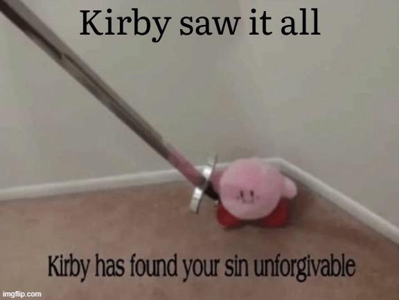 oh no | Kirby saw it all | image tagged in kirby has found your sin unforgivable | made w/ Imgflip meme maker