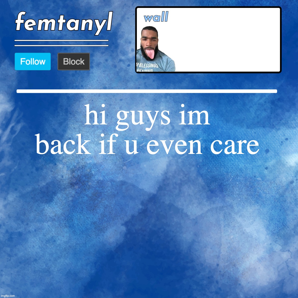 femtanyl's template | hi guys im back if u even care | image tagged in femtanyl's template | made w/ Imgflip meme maker