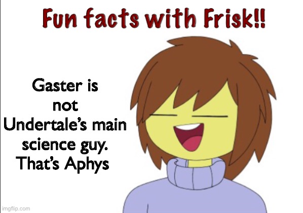 Alphys is probably the most underrated character in Undertale | Gaster is not Undertale’s main science guy. That’s Aphys | image tagged in fun facts with frisk | made w/ Imgflip meme maker