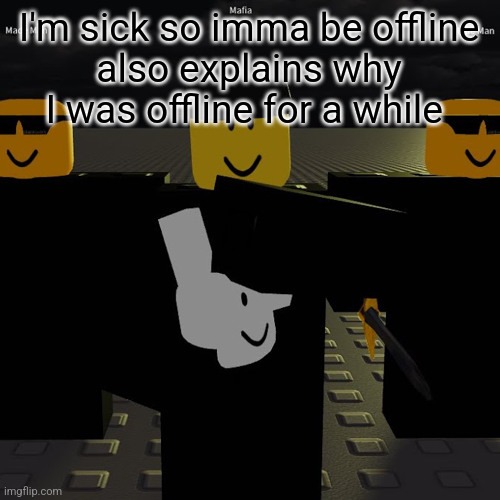 dead | I'm sick so imma be offline
also explains why I was offline for a while | image tagged in mafia | made w/ Imgflip meme maker