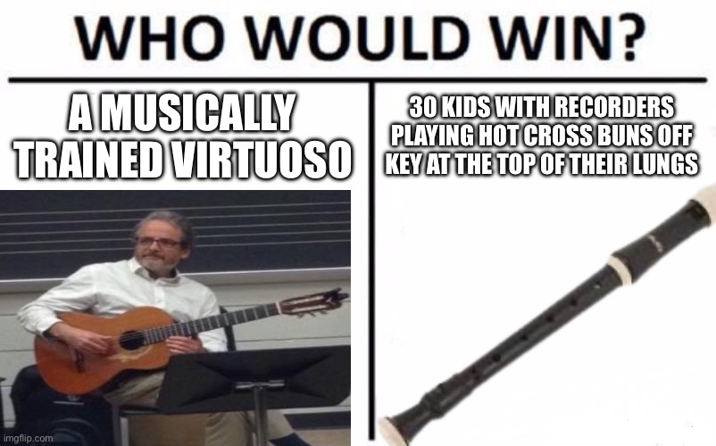 third grade music class in a nutshell | A MUSICALLY TRAINED VIRTUOSO; 30 KIDS WITH RECORDERS PLAYING HOT CROSS BUNS OFF KEY AT THE TOP OF THEIR LUNGS | image tagged in memes,who would win | made w/ Imgflip meme maker